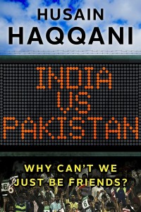 Cover of Husain Haqqani's India vs. Pakistan: Why Can't We Just be Friends? (Juggernaut, 2016)
