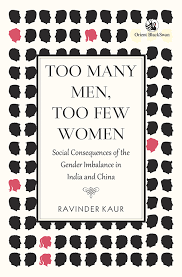 Ravinder Kaur (ed.), Too Many Men, Too Few Women: Social Consequences of Gender Imbalance in India and China, Orient Blackswan, 2016