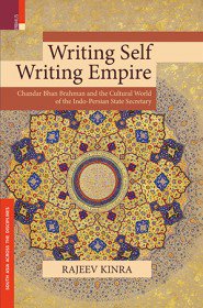 Rajeev Kinra Writing Self, Writing Empire: Chandar Bhan Brahman and the Cultural World of the Indo-Persian State Secretary University of California Press, 2015