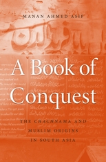Manan Ahmed AsifA Book of Conquest: The Chachnama and Muslim Origins in South AsiaHarvard University Press, 2016