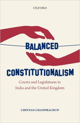 Chintan Chandrachud Balanced Constitutionalism: Courts and Legislatures in India and the United Kingdom Oxford University Press, 2017