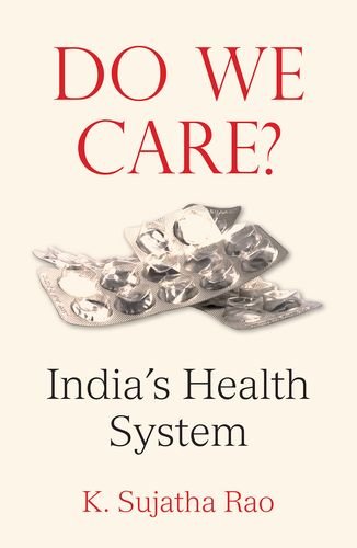 K. Sujatha Rao Do We Care:India's Health System Oxford University Press, 2017