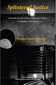 Warisha Farasat and Prita Jha Splintered Justice: Living the Horror of Mass Communal Violence in Bhagalpur and GujaratThree Essays Collective, 2016