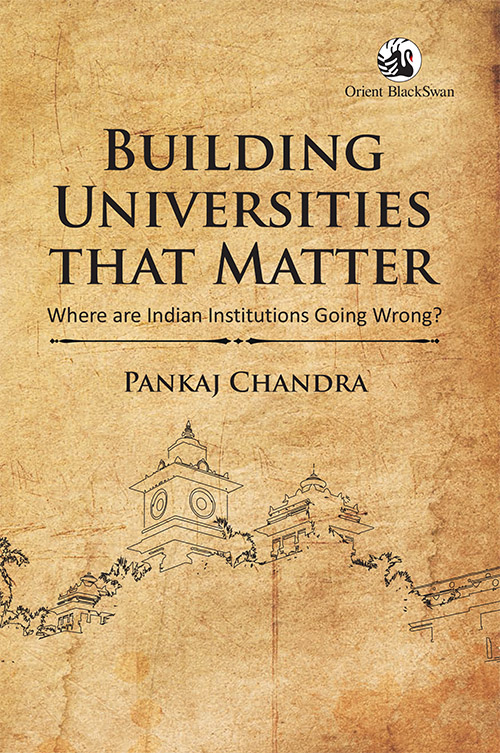 Pankaj Chandra Building Universities That Matter: Where are Indian Institutions Going Wrong  Orient Blackswan, 2017